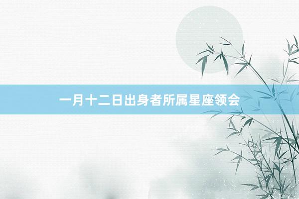 一月十二日出身者所属星座领会